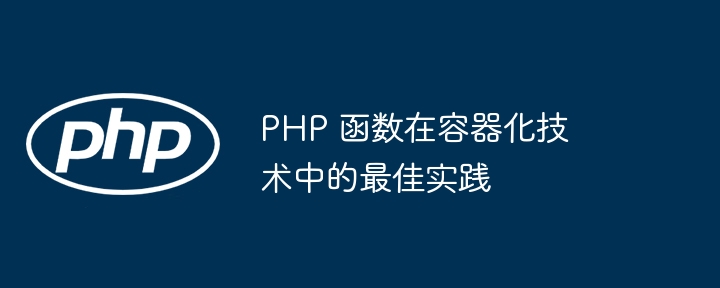 PHP 函数在容器化技术中的最佳实践