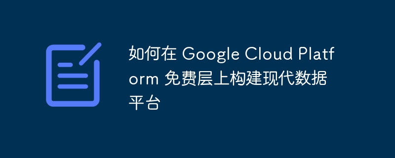 如何在 Google Cloud Platform 免费层上构建现代数据平台