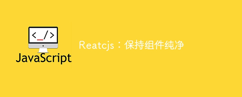 Reatcjs：保持组件纯净