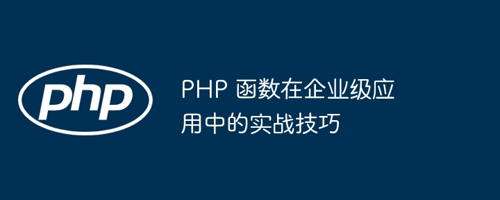 PHP 函数在企业级应用中的实战技巧