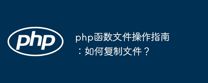 php函数文件操作指南：如何复制文件？