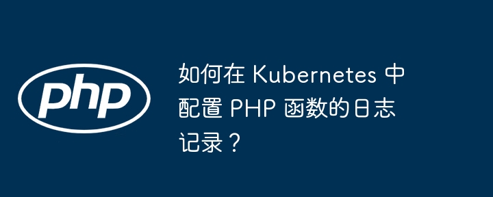 如何在 Kubernetes 中配置 PHP 函数的日志记录？