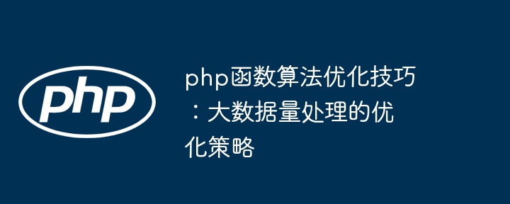 php函数算法优化技巧：大数据量处理的优化策略