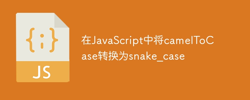 在JavaScript中将camelToCase转换为snake_case