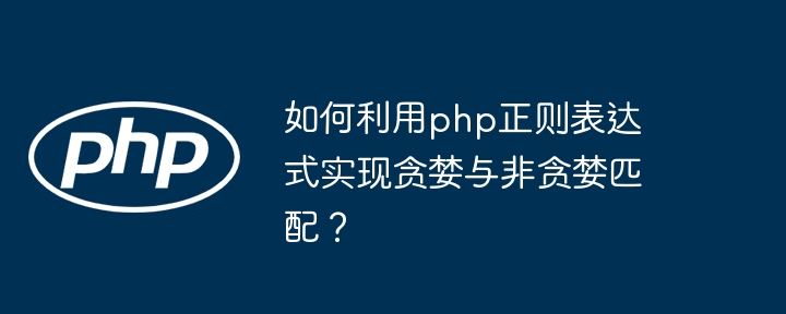 如何利用php正则表达式实现贪婪与非贪婪匹配？