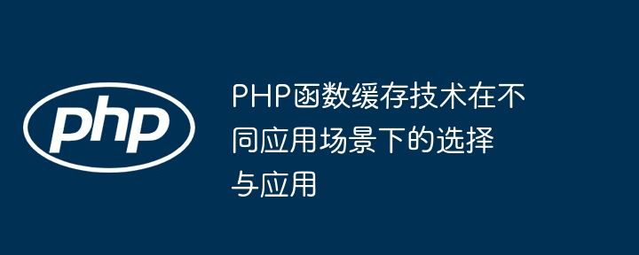 PHP函数缓存技术在不同应用场景下的选择与应用