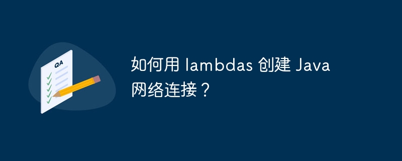 如何用 lambdas 创建 Java 网络连接？