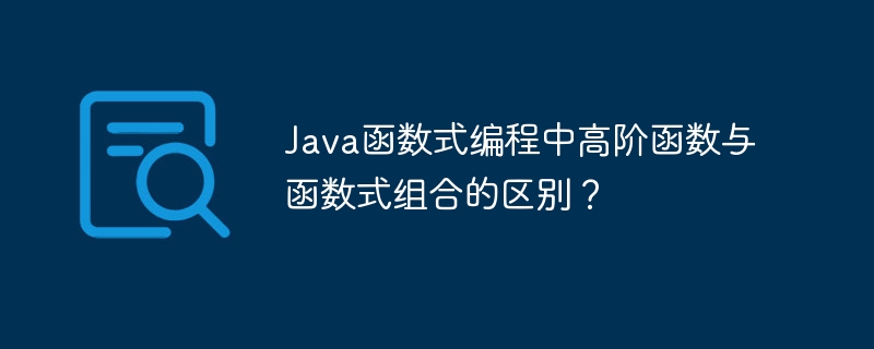 Java函数式编程中高阶函数与函数式组合的区别？