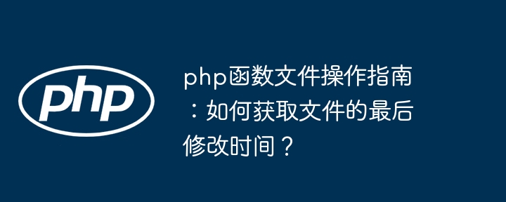 php函数文件操作指南：如何获取文件的最后修改时间？