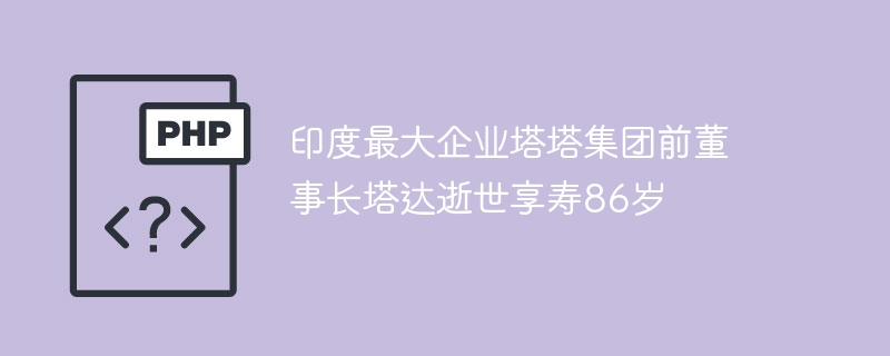 印度最大企业塔塔集团前董事长塔达逝世享寿86岁