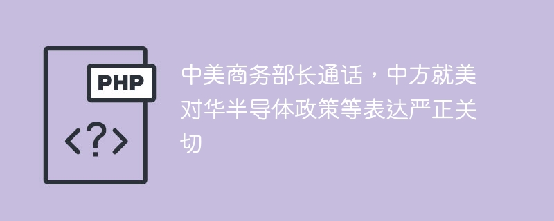 中美商务部长通话，中方就美对华半导体政策等表达严正关切