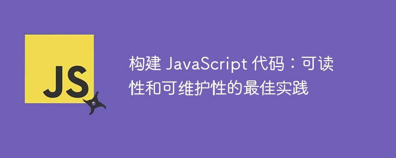 构建 JavaScript 代码：可读性和可维护性的最佳实践