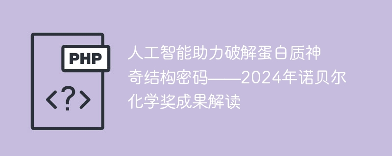 人工智能助力破解蛋白质神奇结构密码——2024年诺贝尔化学奖成果解读