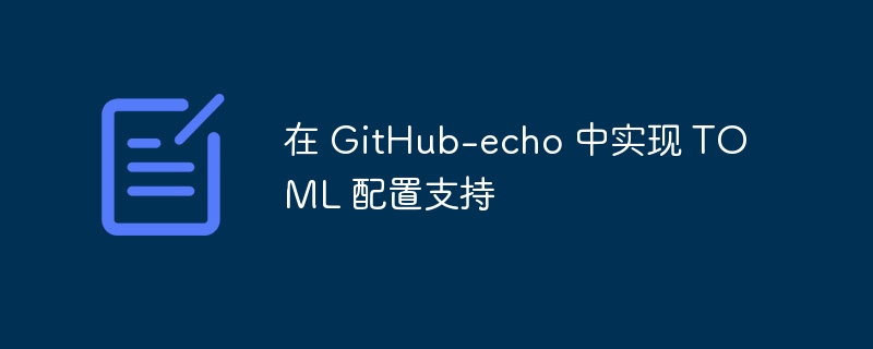 在 GitHub-echo 中实现 TOML 配置支持