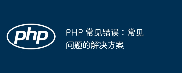 PHP 常见错误：常见问题的解决方案