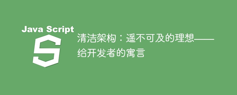 清洁架构：遥不可及的理想——给开发者的寓言