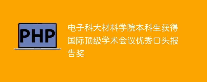 电子科大材料学院本科生获得国际顶级学术会议优秀口头报告奖