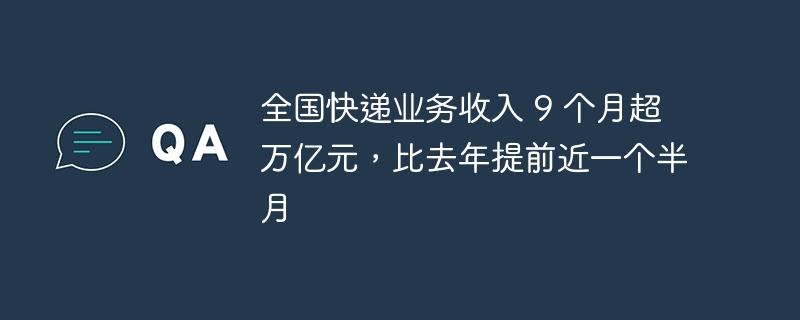 全国快递业务收入 9 个月超万亿元，比去年提前近一个半月