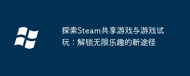 探索Steam共享游戏与游戏试玩：解锁无限乐趣的新途径