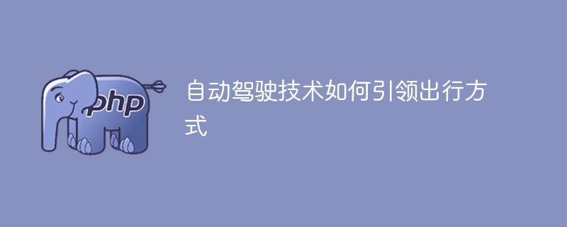 自动驾驶技术如何引领出行方式