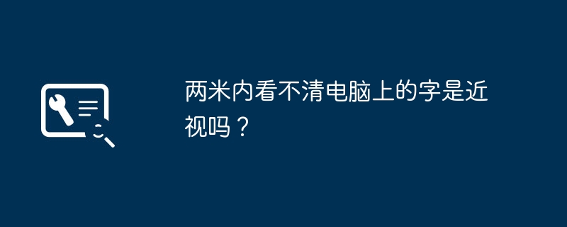 两米内看不清电脑上的字是近视吗？