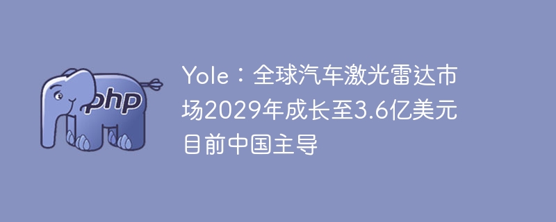 Yole：全球汽车激光雷达市场2029年成长至3.6亿美元 目前中国主导