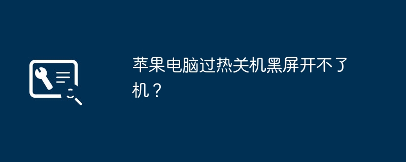 苹果电脑过热关机黑屏开不了机？