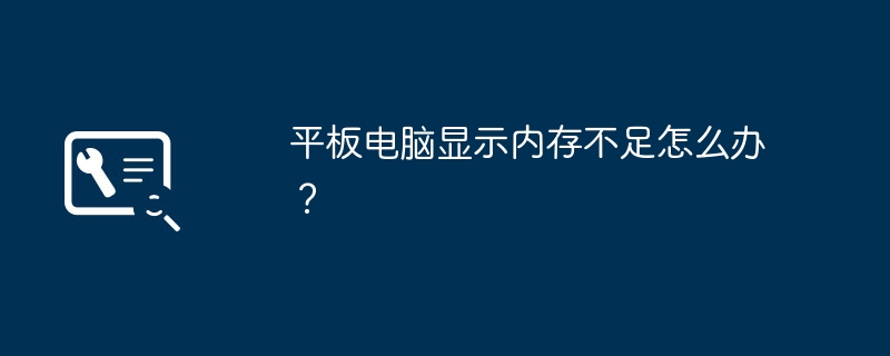 平板电脑显示内存不足怎么办？