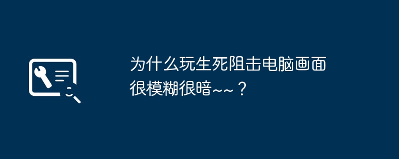 为什么玩生死阻击电脑画面很模糊很暗~~？