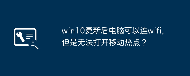 win10更新后电脑可以连wifi,但是无法打开移动热点？