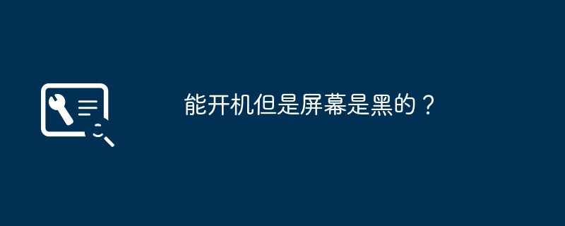 能开机但是屏幕是黑的？