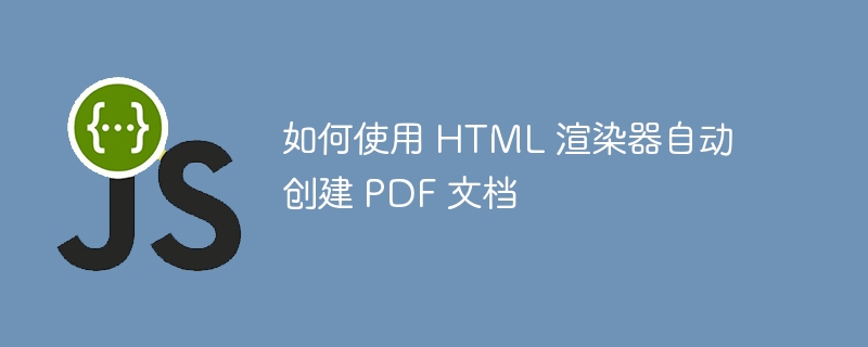 如何使用 HTML 渲染器自动创建 PDF 文档