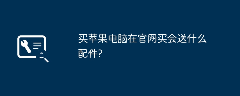 买苹果电脑在官网买会送什么配件?