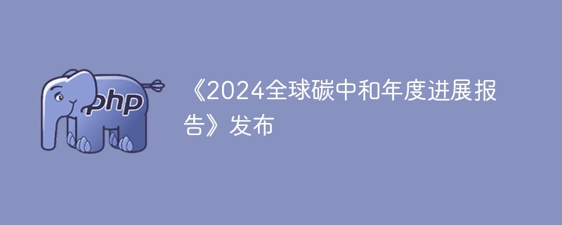 《2024全球碳中和年度进展报告》发布