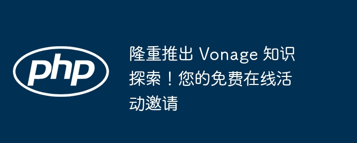 隆重推出 Vonage 知识探索！您的免费在线活动邀请