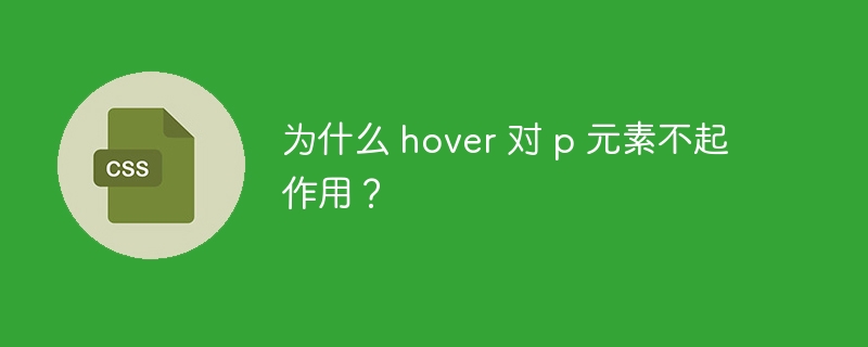 为什么 hover 对 p 元素不起作用？