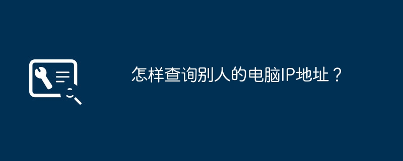 怎样查询别人的电脑IP地址？