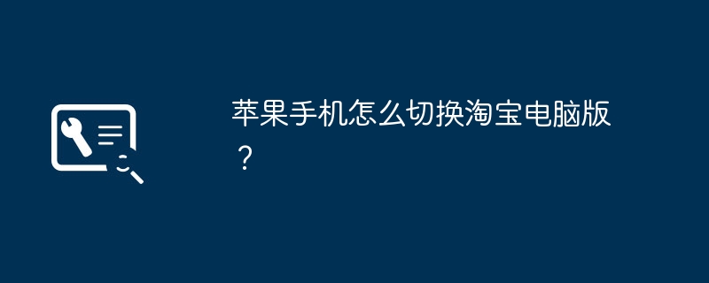 苹果手机怎么切换淘宝电脑版？