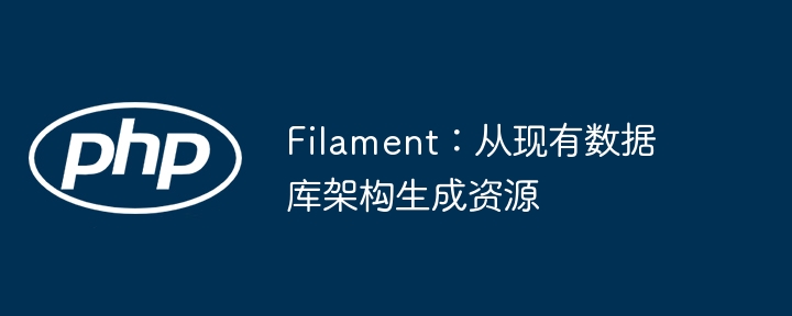 Filament：从现有数据库架构生成资源