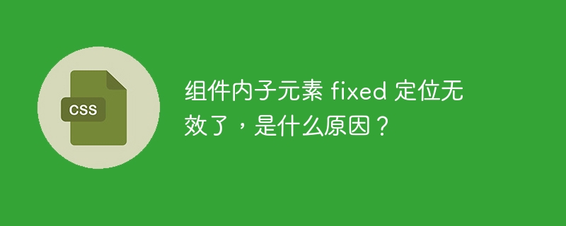 组件内子元素 fixed 定位无效了，是什么原因？