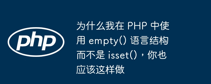 为什么我在 PHP 中使用 empty() 语言结构而不是 isset()，你也应该这样做