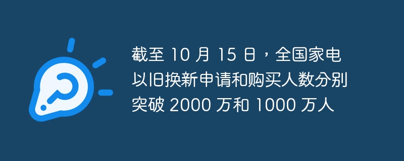 截至 10 月 15 日，全国家电以旧换新申请和购买人数分别突破 2000 万和 1000 万人