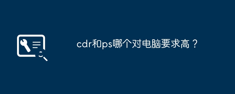 cdr和ps哪个对电脑要求高？