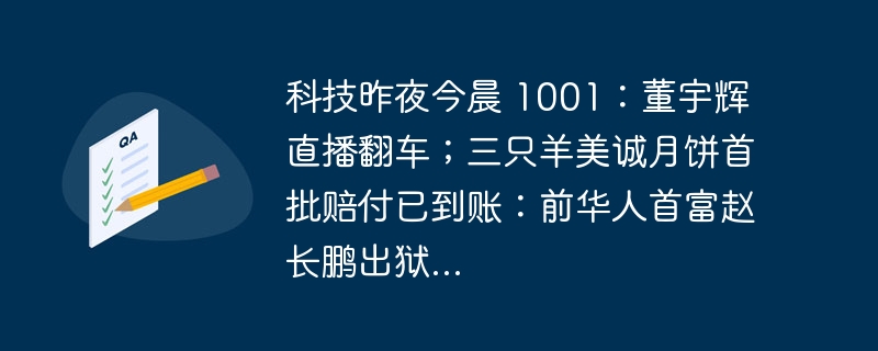 科技昨夜今晨 1001：董宇辉直播翻车；三只羊美诚月饼首批赔付已到账：前华人首富赵长鹏出狱...