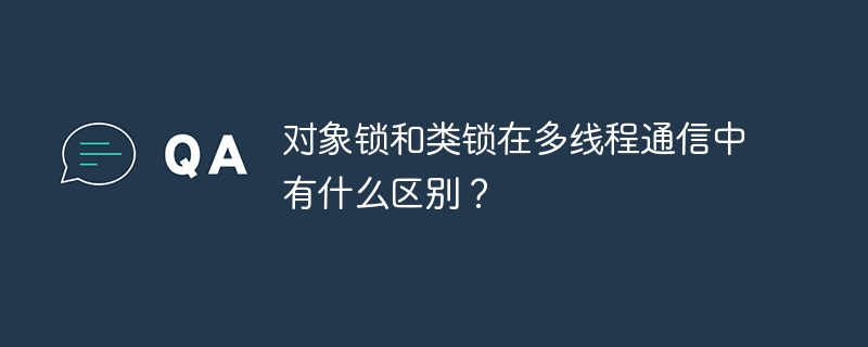 对象锁和类锁在多线程通信中有什么区别？