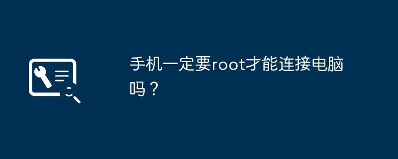 手机一定要root才能连接电脑吗？