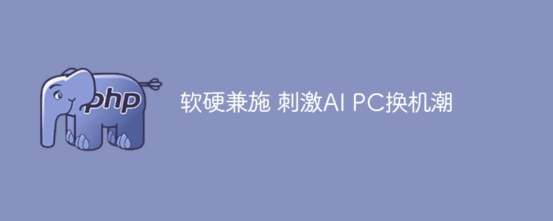 软硬兼施 刺激AI PC换机潮