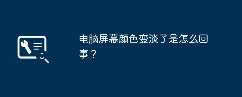 电脑屏幕颜色变淡了是怎么回事？