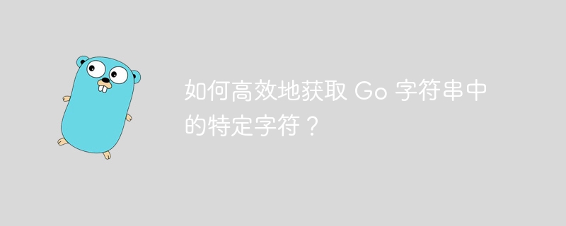 如何高效地获取 Go 字符串中的特定字符？