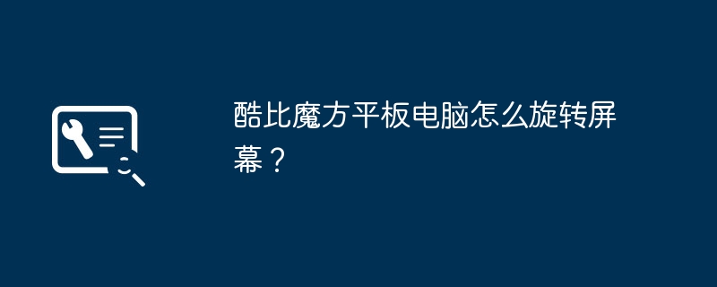 酷比魔方平板电脑怎么旋转屏幕？